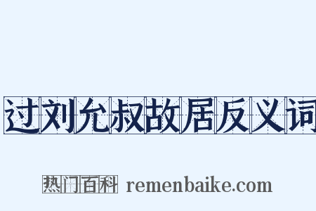 过刘允叔故居反义词是什么意思的图片